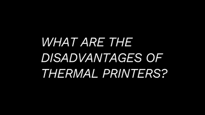 What Are The Disadvantages of Thermal Printers?